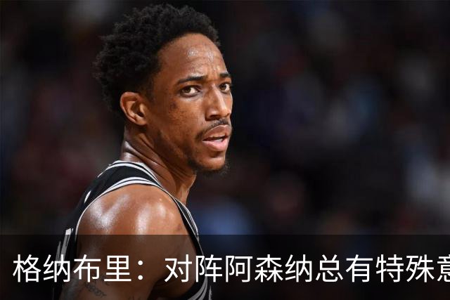 格纳布里：对阵阿森纳总有特殊意义，从上赛季看我们还有旧账要算